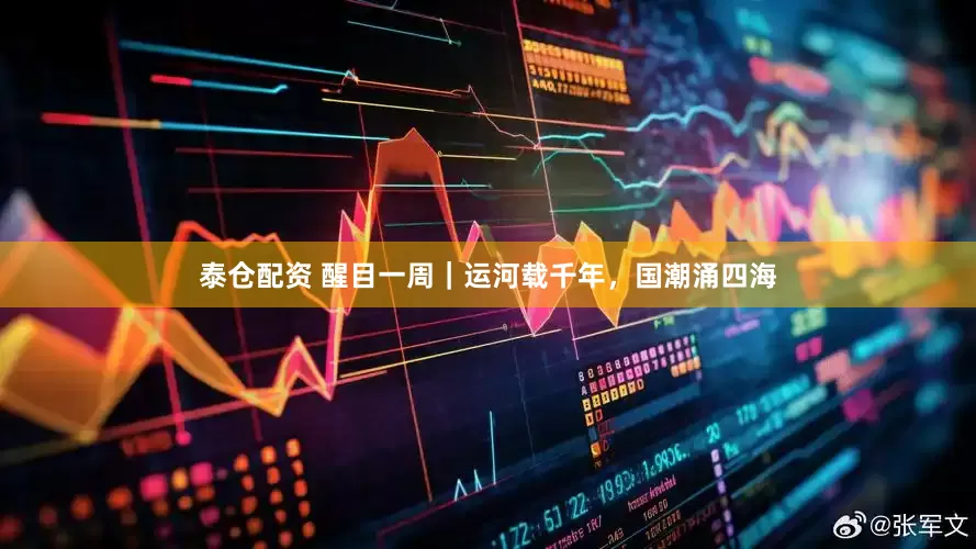 泰仓配资 醒目一周｜运河载千年，国潮涌四海