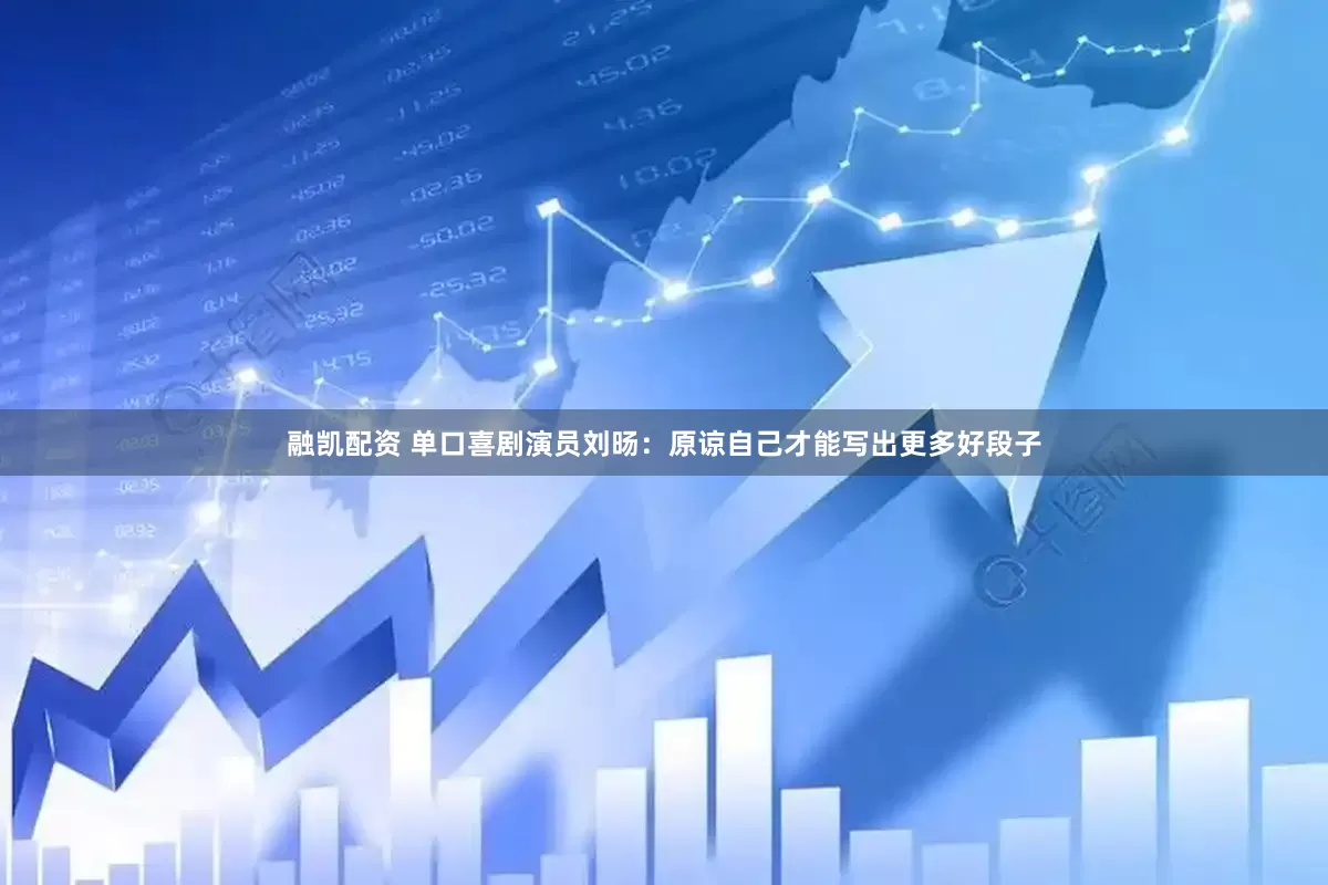 融凯配资 单口喜剧演员刘旸：原谅自己才能写出更多好段子