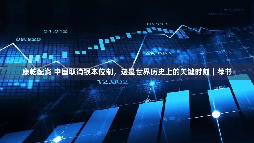 康乾配资 中国取消银本位制，这是世界历史上的关键时刻｜荐书