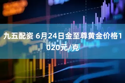 九五配资 6月24日金至尊黄金价格1020元/克