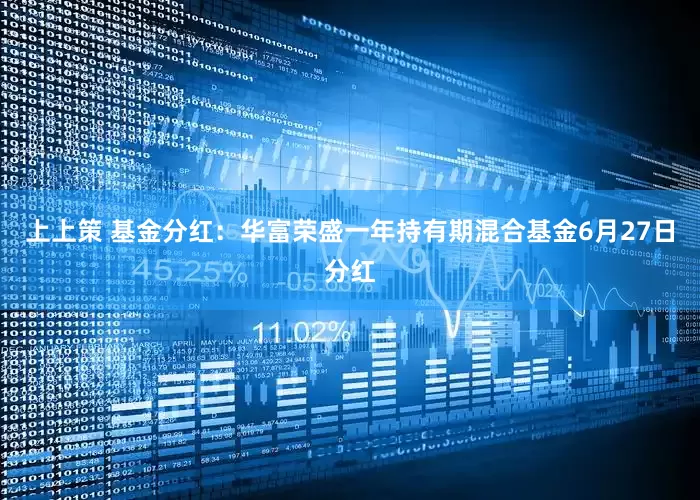 上上策 基金分红：华富荣盛一年持有期混合基金6月27日分红