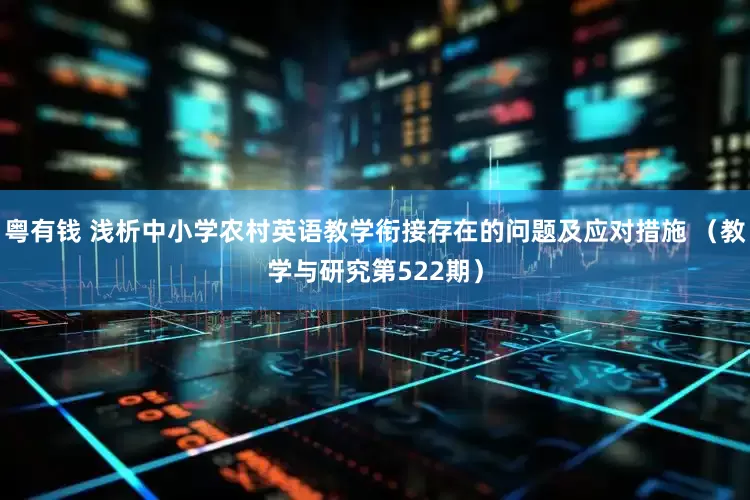 粤有钱 浅析中小学农村英语教学衔接存在的问题及应对措施 （教学与研究第522期）