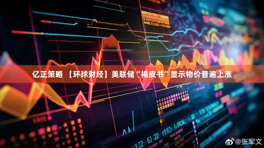 亿正策略 【环球财经】美联储“褐皮书”显示物价普遍上涨