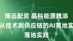 博远配资 晶科能源魏添：从技术到供应链的AI落地实践