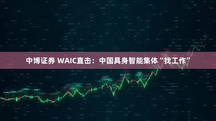 中博证券 WAIC直击：中国具身智能集体“找工作”