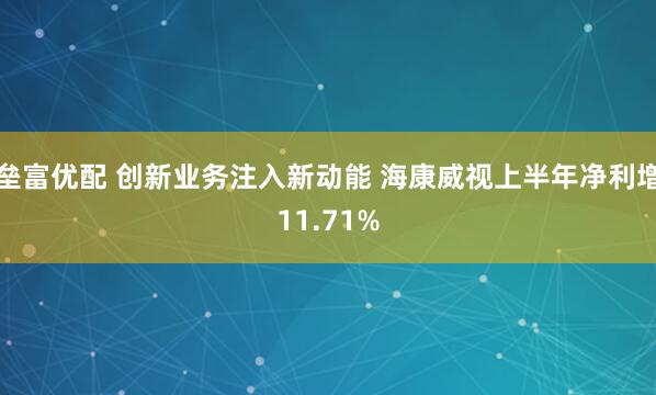 垒富优配 创新业务注入新动能 海康威视上半年净利增11.71%