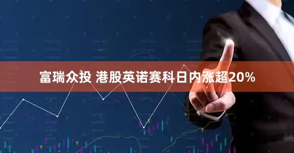 富瑞众投 港股英诺赛科日内涨超20%