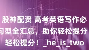 股神配资 高考英语写作必备！特殊句型全汇总，助你轻松提分！_he_is_two