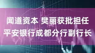 闻道资本 樊丽获批担任平安银行成都分行副行长