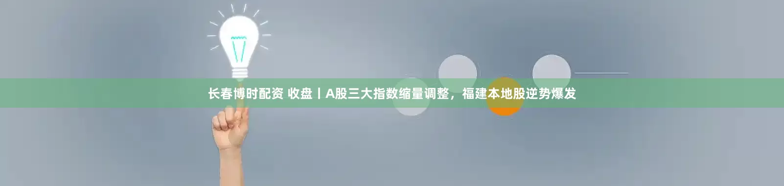 长春博时配资 收盘丨A股三大指数缩量调整，福建本地股逆势爆发