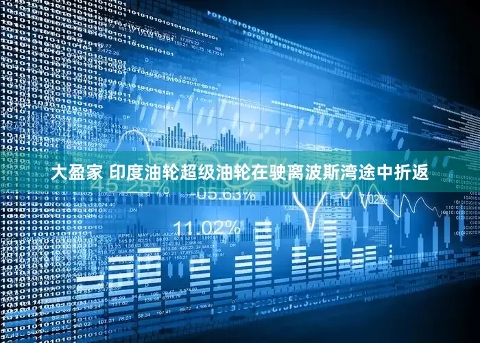 大盈家 印度油轮超级油轮在驶离波斯湾途中折返